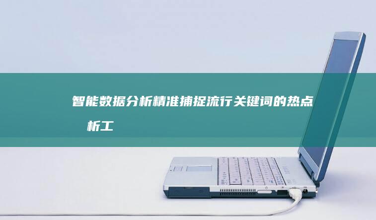 智能数据分析：精准捕捉流行关键词的热点分析工具